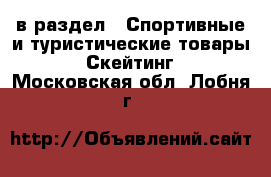  в раздел : Спортивные и туристические товары » Скейтинг . Московская обл.,Лобня г.